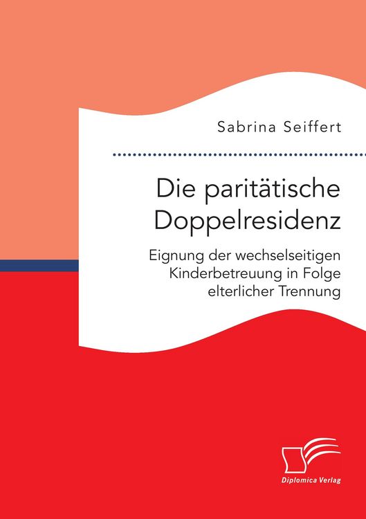 Produktbild: Die parit&auml;tische Doppelresidenz: Eignung der wechselseitigen Kinderbetreuung in Folge elterlicher Trennung