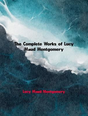 Produktbild: The Complete Works of Lucy Maud Montgomery