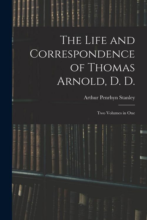 Produktbild: The Life and Correspondence of Thomas Arnold, D. D.: Two Volumes in One
