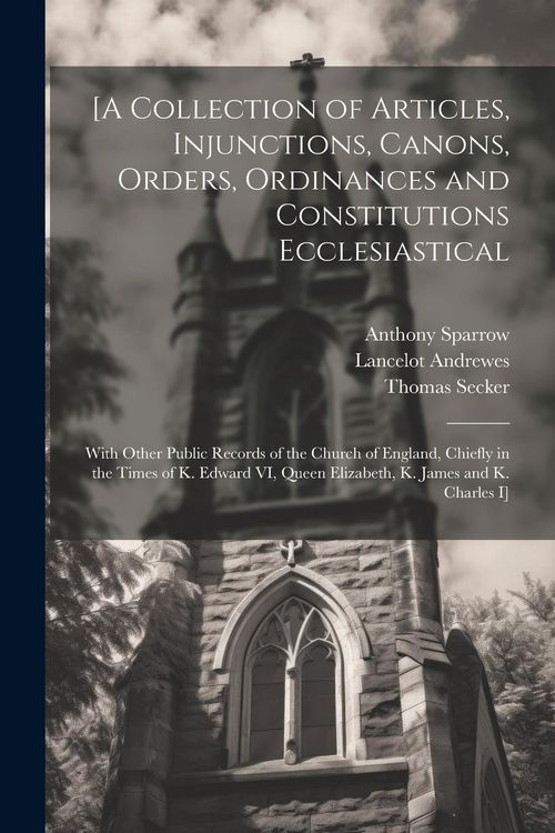 Produktbild: [A Collection of Articles, Injunctions, Canons, Orders, Ordinances and Constitutions Ecclesiastical; With Other Public Records of the Church of Englan