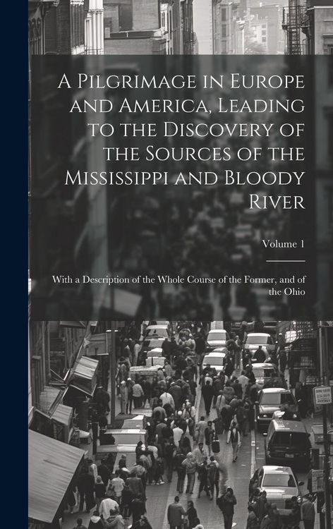 Produktbild: A Pilgrimage in Europe and America, Leading to the Discovery of the Sources of the Mississippi and Bloody River