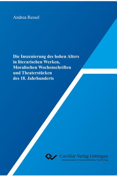 Produktbild: Die Inszenierung des hohen Alters in literarischen Werken, Moralischen Wochenschriften und Theaterst&uuml;cken des 18. Jahrhunderts