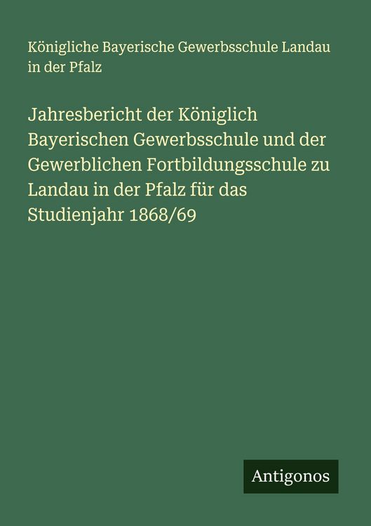 Produktbild: Jahresbericht der K&ouml;niglich Bayerischen Gewerbsschule und der Gewerblichen Fortbildungsschule zu Landau in der Pfalz f&uuml;r das Studienjahr 1868/69