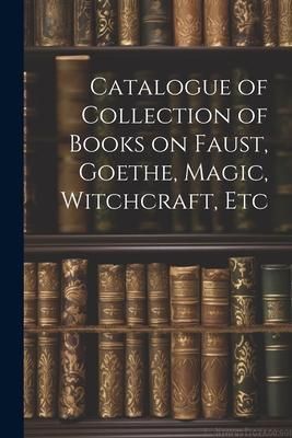 Produktbild: Catalogue of Collection of Books on Faust, Goethe, Magic, Witchcraft, Etc