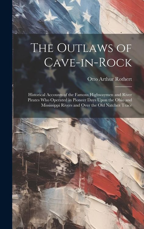 Produktbild: The Outlaws of Cave-in-Rock: Historical Accounts of the Famous Highwaymen and River Pirates Who Operated in Pioneer Days Upon the Ohio and Mississi