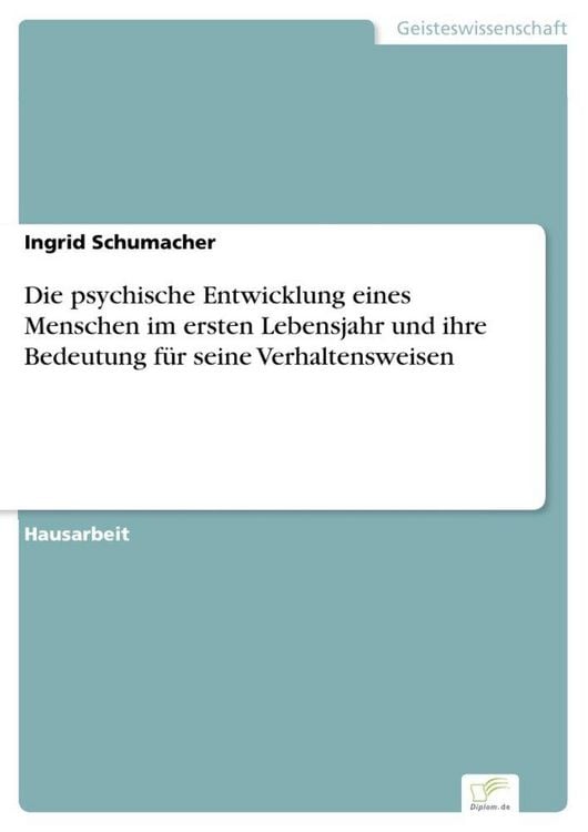 Produktbild: Die psychische Entwicklung eines Menschen im ersten Lebensjahr und ihre Bedeutung f&uuml;r seine Verhaltensweisen
