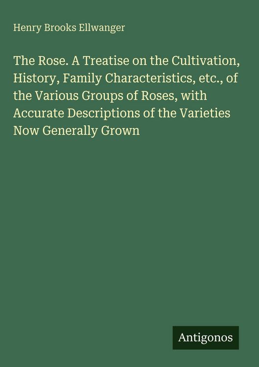 Produktbild: The Rose. A Treatise on the Cultivation, History, Family Characteristics, etc., of the Various Groups of Roses, with Accurate Descriptions of the Vari