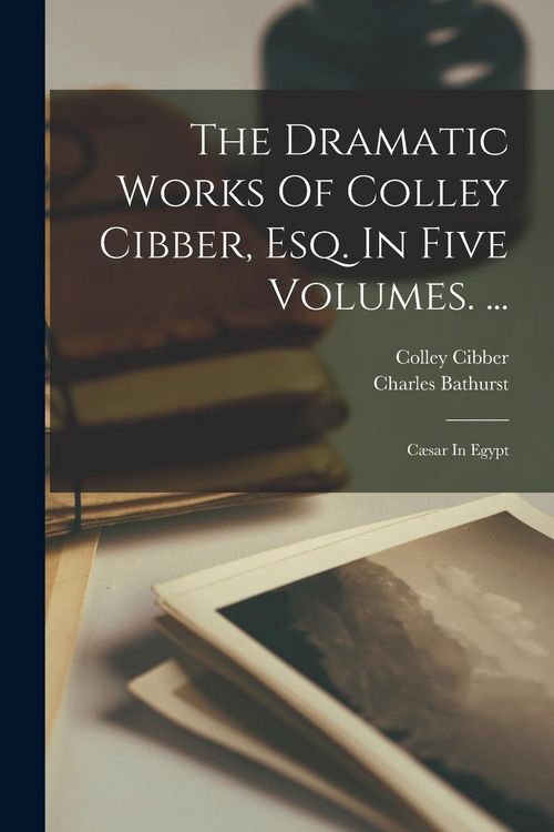 Produktbild: The Dramatic Works Of Colley Cibber, Esq. In Five Volumes. ...: C&aelig;sar In Egypt