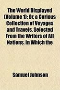 Produktbild: The World Displayed (Volume 1); Or, a Curious Collection of Voyages and Travels, Selected from the Writers of All Nations. in Which the