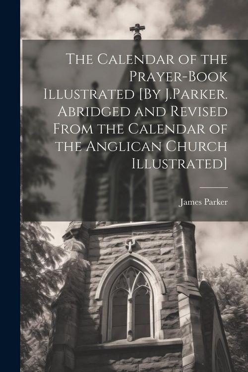 Produktbild: The Calendar of the Prayer-Book Illustrated [By J.Parker. Abridged and Revised From the Calendar of the Anglican Church Illustrated]