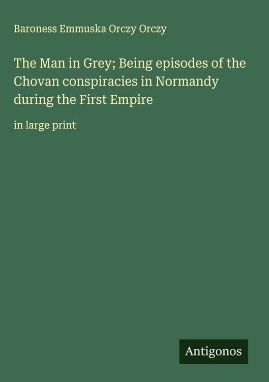 Produktbild: The Man in Grey; Being episodes of the Chovan conspiracies in Normandy during the First Empire