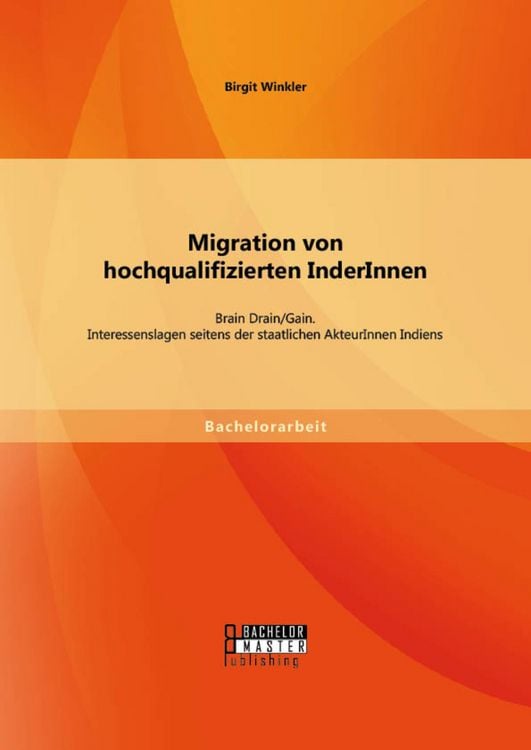 Produktbild: Migration von hochqualifizierten InderInnen: Brain Drain/Gain. Interessenslagen seitens der staatlichen AkteurInnen Indiens