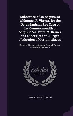 Produktbild: Substance of an Argument of Samuel F. Vinton, for the Defendants, in the Case of the Commonwealth of Virginia Vs. Peter M. Garner and Others, for an A