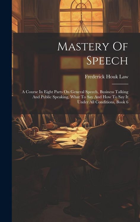 Produktbild: Mastery Of Speech: A Course In Eight Parts On General Speech, Business Talking And Public Speaking, What To Say And How To Say It Under A