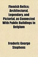 Produktbild: Flemish Relics; Architectural, Legendary, and Pictorial, as Connected with Public Buildings in Belgium