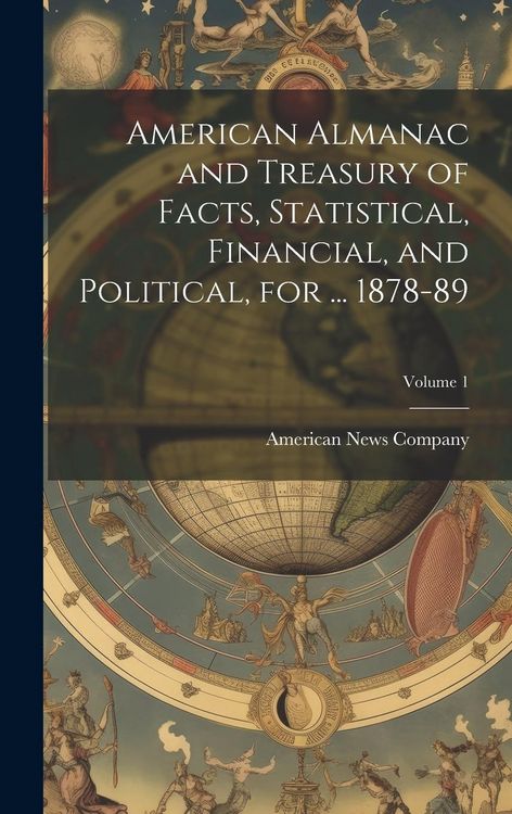 Produktbild: American Almanac and Treasury of Facts, Statistical, Financial, and Political, for ... 1878-89; Volume 1