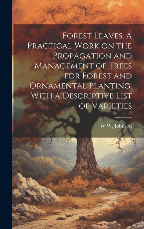 Produktbild: Forest Leaves. A Practical Work on the Propagation and Management of Trees for Forest and Ornamental Planting. With a Descriptive List of Varieties