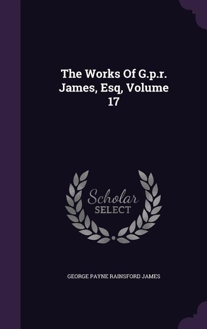 Produktbild: The Works Of G.p.r. James, Esq, Volume 17