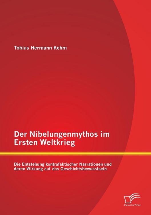 Produktbild: Der Nibelungenmythos im Ersten Weltkrieg: Die Entstehung kontrafaktischer Narrationen und deren Wirkung auf das Geschichtsbewusstsein
