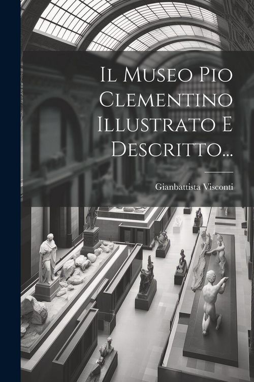 Produktbild: Il Museo Pio Clementino Illustrato E Descritto...