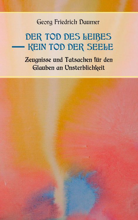 Produktbild: Der Tod des Leibes - Kein Tod der Seele. Zeugnisse und Tatsachen der Jahrhunderte vor und nach Christus f&uuml;r den Glauben an Unsterblichkeit. Zur Belehr