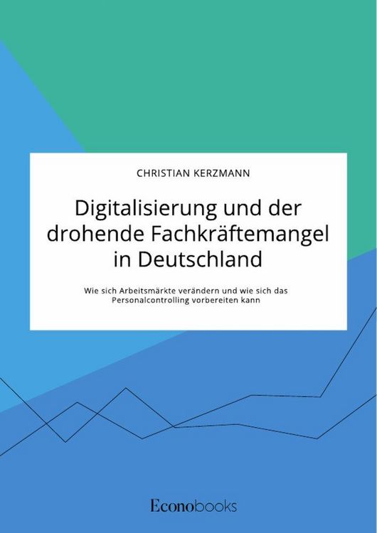 Produktbild: Digitalisierung und der drohende Fachkr&auml;ftemangel in Deutschland. Wie sich Arbeitsm&auml;rkte ver&auml;ndern und wie sich das Personalcontrolling vorbereiten kann