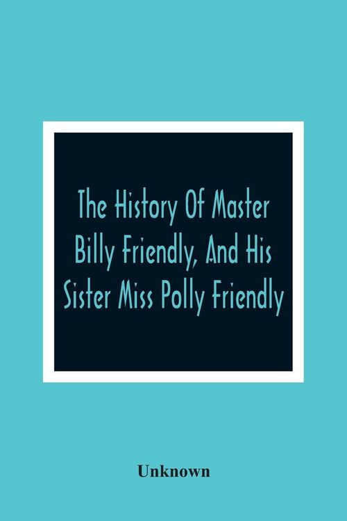 Produktbild: The History Of Master Billy Friendly, And His Sister Miss Polly Friendly