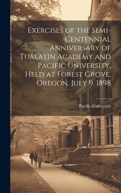 Produktbild: Exercises of the Semi-centennial Anniversary of Tualatin Academy and Pacific University, Held at Forest Grove, Oregon, July 9, 1898