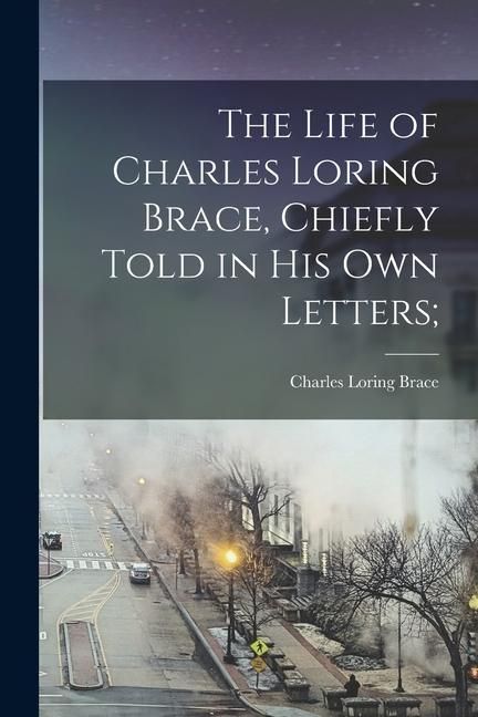 Produktbild: The Life of Charles Loring Brace, Chiefly Told in his own Letters;