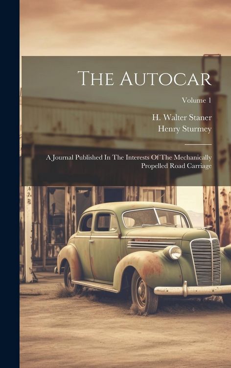 Produktbild: The Autocar: A Journal Published In The Interests Of The Mechanically Propelled Road Carriage; Volume 1