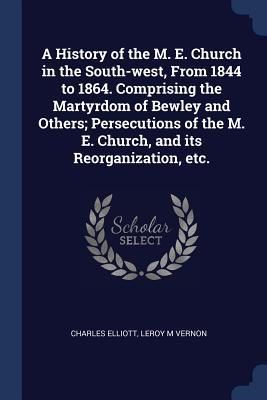 Produktbild: A History of the M. E. Church in the South-west, From 1844 to 1864. Comprising the Martyrdom of Bewley and Others; Persecutions of the M. E. Church, a