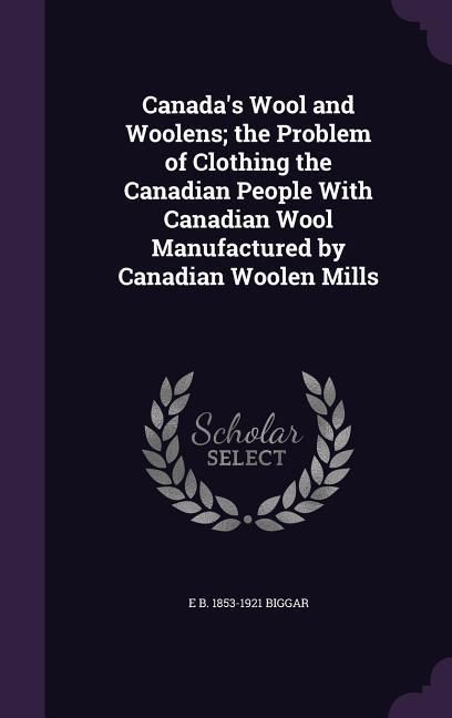 Produktbild: Canada's Wool and Woolens; the Problem of Clothing the Canadian People With Canadian Wool Manufactured by Canadian Woolen Mills