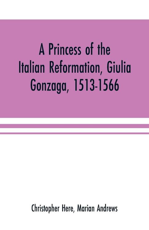 Produktbild: A princess of the Italian reformation, Giulia Gonzaga, 1513-1566; her family and her friends