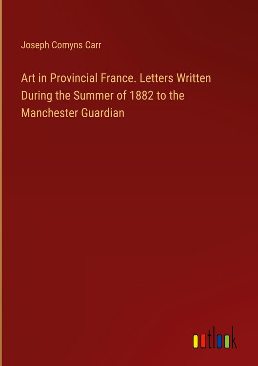Produktbild: Art in Provincial France. Letters Written During the Summer of 1882 to the Manchester Guardian