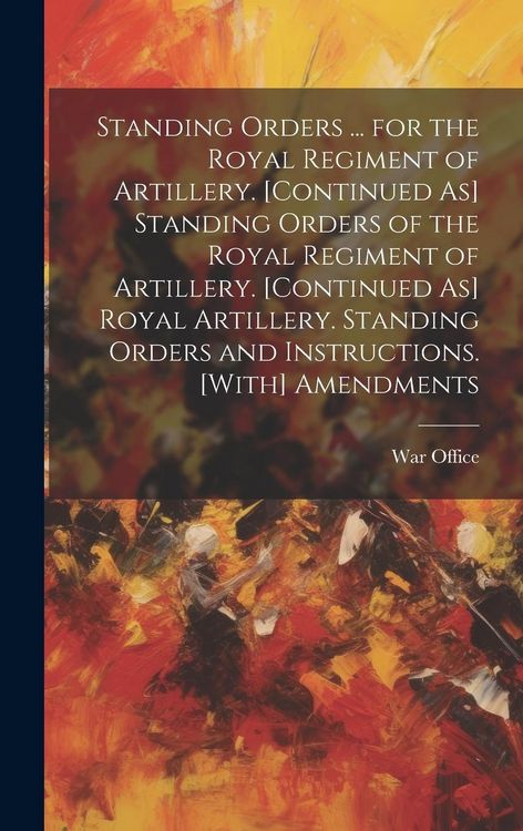 Produktbild: Standing Orders ... for the Royal Regiment of Artillery. [Continued As] Standing Orders of the Royal Regiment of Artillery. [Continued As] Royal Artil