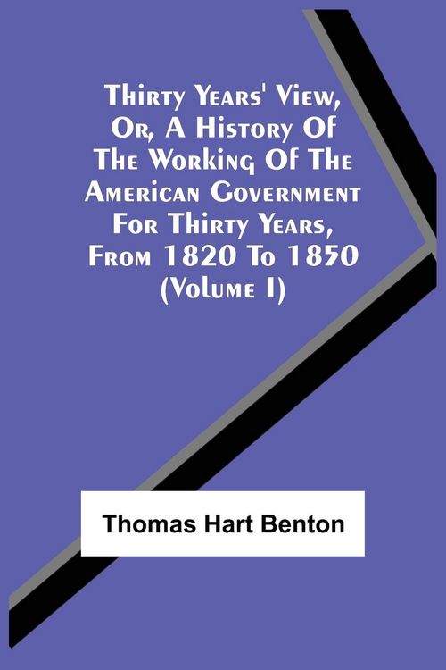Produktbild: Thirty Years' View, Or, A History Of The Working Of The American Government For Thirty Years, From 1820 To 1850 (Volume I)