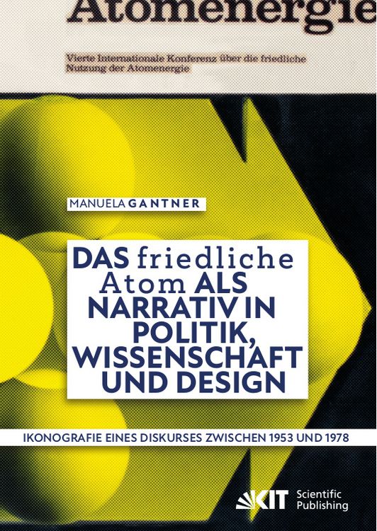 Produktbild: Das &bdquo;friedliche Atom&ldquo; als Narrativ in Politik, Wissenschaft und Design. Ikonografie eines Diskurses zwischen 1953 und 1978