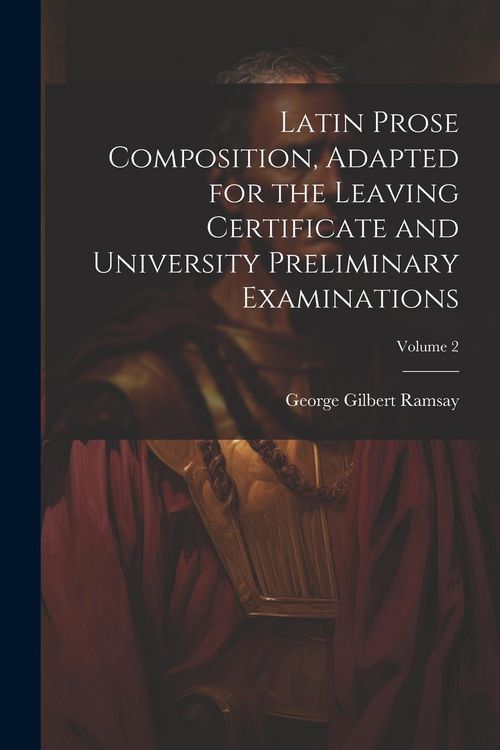 Produktbild: Latin Prose Composition, Adapted for the Leaving Certificate and University Preliminary Examinations; Volume 2