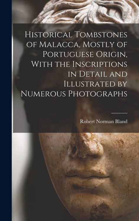 Produktbild: Historical Tombstones of Malacca, Mostly of Portuguese Origin, With the Inscriptions in Detail and Illustrated by Numerous Photographs