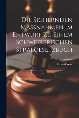 Produktbild: Die Sichernden Massnahmen im Entwurf zu Einem Schweizerischen Strafgesetzbuch