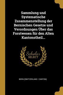 Produktbild: Sammlung Und Systematische Zusammenstellung Der Bernischen Gesetze Und Verordnungen &Uuml;ber Das Forstwesen F&uuml;r Den Alten Kantonstheil...