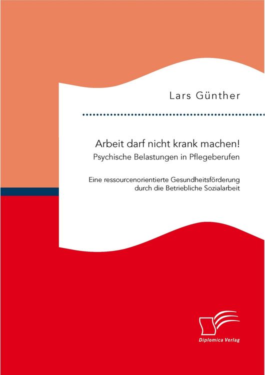 Produktbild: Arbeit darf nicht krank machen! Psychische Belastungen in Pflegeberufen &ndash; Eine ressourcenorientierte Gesundheitsf&ouml;rderung durch die Betriebliche Sozialarbeit
