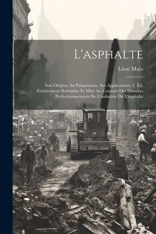 Produktbild: L'asphalte: Son Origine, Sa Pr&eacute;paration, Ses Applications; 2. &Eacute;d. Enti&egrave;rement Refondue Et Mise Au Courant Des Derniers Perfectionn