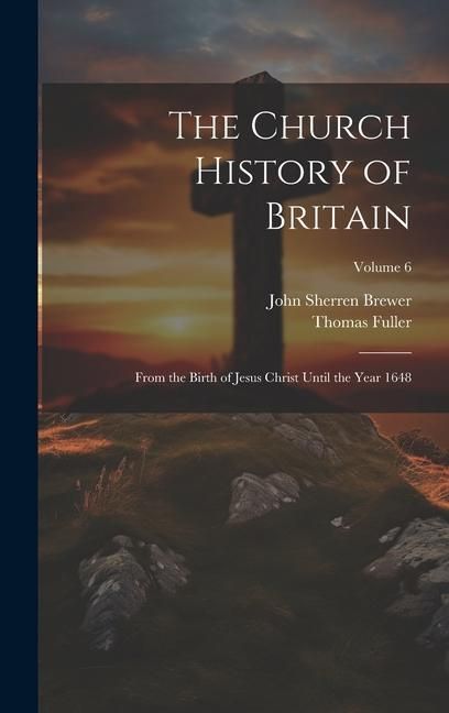 Produktbild: The Church History of Britain: From the Birth of Jesus Christ Until the Year 1648; Volume 6