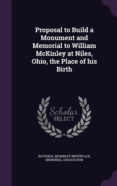 Produktbild: Proposal to Build a Monument and Memorial to William McKinley at Niles, Ohio, the Place of his Birth