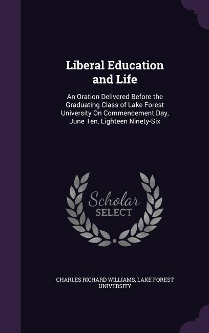 Produktbild: Liberal Education and Life: An Oration Delivered Before the Graduating Class of Lake Forest University On Commencement Day, June Ten, Eighteen Nin