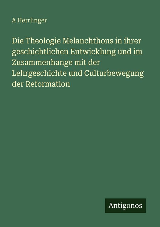 Produktbild: Die Theologie Melanchthons in ihrer geschichtlichen Entwicklung und im Zusammenhange mit der Lehrgeschichte und Culturbewegung der Reformation