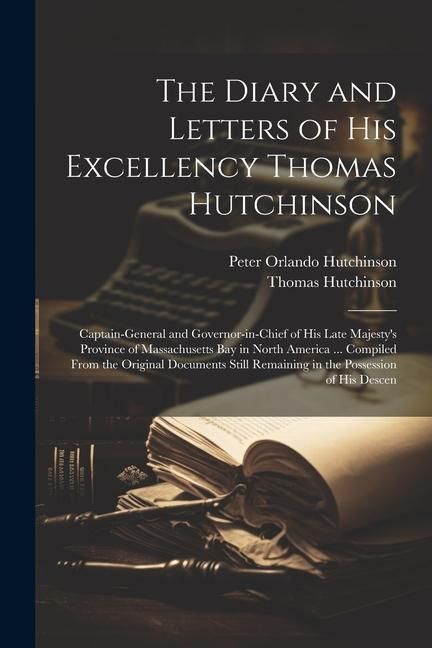 Produktbild: The Diary and Letters of His Excellency Thomas Hutchinson: Captain-general and Governor-in-chief of His Late Majesty's Province of Massachusetts Bay i