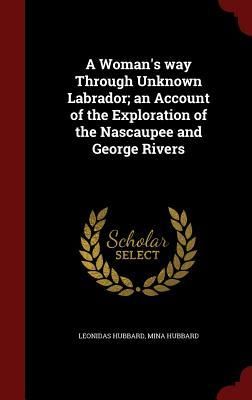 Produktbild: A Woman's way Through Unknown Labrador; an Account of the Exploration of the Nascaupee and George Rivers