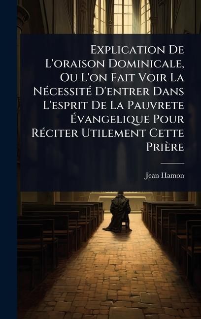 Produktbild: Explication De L'oraison Dominicale, Ou L'on Fait Voir La N&Atilde;(c)cessit&Atilde;(c) D'entrer Dans L'esprit De La Pauvrete &Atilde;vangelique Pour R&Atilde;(c)citer Utilement